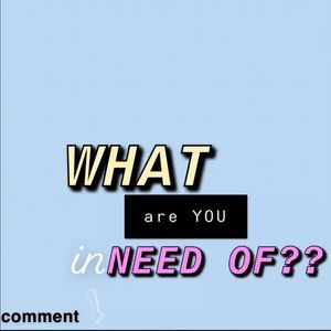 WHAT DO YOU NEED/WANT MORE OF?